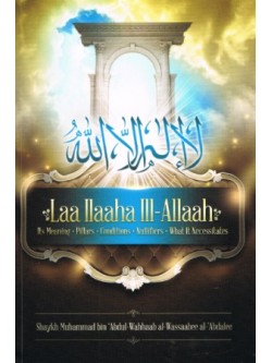 Laa ilaaha ill-allaah: Its Meaning, Pillars, Conditions, Nullifiers, What it Necessitates